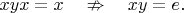 $xyx=x\quad\nRightarrow\quad xy=e.$