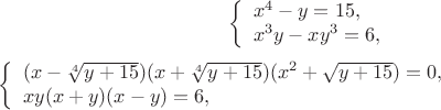 $$\left\{ \begin{array}{l}
x^4 - y = 15,\\
x^3y - xy^3 = 6,
\end{array} \right

\left\{ \begin{array}{l}
(x-\sqrt[4]{y+15})(x+\sqrt[4]{y+15})(x^2 + \sqrt{y+15}) = 0,\\
xy(x+y)(x-y) = 6,
\end{array} \right.
$$