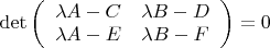 $  \det \left( \begin{array} {cc} \lambda A - C & \lambda B - D\\ \lambda A - E& \lambda B - F\end{array} \right) = 0$