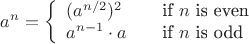$a^n= \left\{
  \begin{array}{l l}
    (a^{n/2})^2 & \quad \text{if $n$ is even}\\
    a^{n-1}\cdot a & \quad \text{if $n$ is odd}\\
  \end{array} \right.$