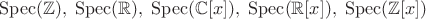 $\mathrm{Spec}(\mathbb Z),\; \mathrm{Spec}(\mathbb R),\; \mathrm{Spec}(\mathbb C[x]),\; \mathrm{Spec}(\mathbb R[x]),\; \mathrm{Spec}(\mathbb Z[x])$