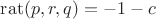 $\operatorname{rat}(p,r,q)=-1-c$