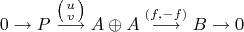 $$0\rightarrow P\stackrel{\bigl(\begin{smallmatrix} u \\ v \end{smallmatrix}\bigr)}{\longrightarrow}A\oplus A\stackrel{(f,-f)}{\longrightarrow}B\rightarrow 0$$