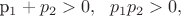 p_1+p_2>0,\ \ p_1p_2>0,