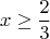 $$x \ge \frac{2}{3}