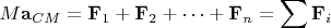$$M \mathbf{a}_{CM}=\mathbf{F}_1+\mathbf{F}_2+\cdots+\mathbf{F}_n=\sum\mathbf{F}_i$$