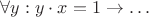 $\forall y: y \cdot x = 1 \rightarrow \ldots$