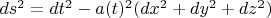 $ds^2 = dt^2 - a(t)^2 (dx^2 + dy^2+ dz^2)$