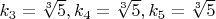$k_3=\sqrt[3]{5},k_4=\sqrt[3]{5},k_5=\sqrt[3]{5}$