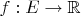 $f : E \to \mathbb{R}$