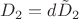$D_{2}=d\tilde{D}_{2}$