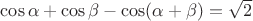 $ \cos \alpha + \cos \beta - \cos (\alpha + \beta)  = \sqrt 2  $