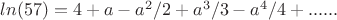$ln(57)=4+a-a^2/2+a^3/3-a^4/4+......$ $ln(57)=4+a-a^2/2+a^3/3-a^4/4+......$