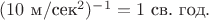 $(10\text{ м}/\text{сек}^2)^{-1}=1\text{ св. год}.$