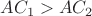 $AC_{1}>AC_{2}$