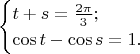 $$\begin{cases}t+s={2\pi\over3}; \\ \cos t-\cos s=1.\end{cases}$$