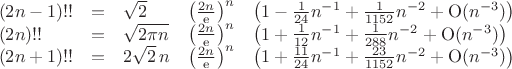 $\begin{array}{lllllll}
(2n-1)!! & = & \sqrt2 & \left(\frac{2n}{\rm e}\right)^n & \left(1  -\frac{1}{24}n^{-1} + \frac{1}{1152}n^{-2}   + {\rm O}(n^{-3})\right)\\
(2n)!! & = & \sqrt{2\pi n} & \left(\frac{2n}{\rm e}\right)^n & \left(1  +\frac{1}{12}n^{-1} + \frac{1}{288}n^{-2}  + {\rm O}(n^{-3})\right)\\
(2n+1)!! & = & 2\sqrt2 \, n & \left(\frac{2n}{\rm e}\right)^n & \left(1  +\frac{11}{24}n^{-1} + \frac{23}{1152}n^{-2}   + {\rm O}(n^{-3})\right)
\end{array}$
