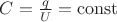 $C=\frac{q}{U} = \operatorname{const}$ $C=\frac{q}{U} = \operatorname{const}$