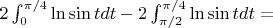 $2\int_0^{\pi/4}\ln \sin t dt-2\int_{\pi/2}^{\pi/4}\ln \sin t dt=$