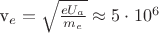 v_e = \sqrt{\frac{e U_a}{m_e}} \approx 5\cdot 10^6