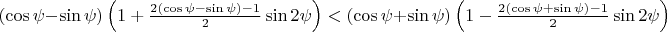 $(\cos\psi-\sin\psi)\left(1+\frac{2(\cos\psi-\sin\psi)-1}{2}\sin{2\psi}\right)<(\cos\psi+\sin\psi)\left(1-\frac{2(\cos\psi+\sin\psi)-1}{2}\sin{2\psi}\right)$