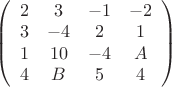 $\left( \begin{array}{cccc} 2 & 3 & -1 &-2 \\ 
3 & -4 & 2 & 1 \\ 1 & 10 & -4 & A \\ 4 & B & 5 & 4 \end{array} \right)$