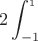 $$2\int_{-1}^_{ 1}$$