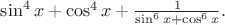 $\sin^4x+\cos^4x+\frac 1{\sin^6x+\cos^6x}.$