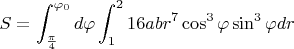$S=\displaystyle\int_{\frac{\pi}{4}}^{\varphi_0}d\varphi \displaystyle\int_{1}^{2}16abr^7\cos^3\varphi\sin^3\varphi dr$
