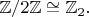 $\mathbb{Z}/2\mathbb{Z}\cong\mathbb{Z}_2.$