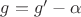 $g=g' - \alpha $
