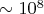 $\sim 10^8$