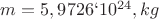 $m= 5,9726`10^2^4, kg$