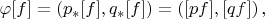 $\varphi [f]=\left(p_*[f], q_*[f]\right)=\left([pf], [qf]\right),$