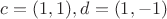 $c=(1,1), d=(1,-1)$