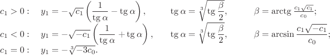 $$   \begin{array}{llll}
     c_1>0:\;%
       &y_1 =-\sqrt{c_1}\left(\dfrac{1}{\tg\alpha}-\tg\alpha\right),\quad
       &\tg\alpha=\sqrt[3]{\tg\dfrac{\beta}{2}},\qquad
       &\beta=\arctg\frac{c_1\sqrt{c_1}}{c_0};\\
%
     c_1<0:\;
     &y_1 = -\sqrt{-c_1} \left(\dfrac{1}{\tg\alpha}+\tg\alpha\right),\quad
     &\tg\alpha=\sqrt[3]{\tg\dfrac{\beta}{2}},\qquad
     &\beta=\arcsin\dfrac{c_1\sqrt{-c_1}}{c_0};\\
%
     c_1 =0: 
     &y_1  =-\sqrt[3]{-3c_0}. & &
   \end{array}
$$