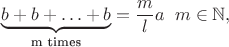 $$\underbrace {b+b+\ldots +b}_\text{m times}=\frac {m}{l}a \;\; m\in \mathbb N,$$