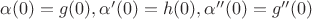 $ \alpha (0) = g(0), \alpha ' (0)= h(0), \alpha'' (0)= g''(0)$