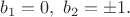 $b_1=0,\ b_2=\pm 1.$