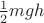 $\frac{1}{2}mgh$