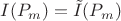 $I(P_m)=\tilde{I}(P_m)\\$
