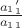 $\frac {a_1_1' }{a_1_1} $
