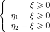 $$\left\{
\begin{array}{rcl}
 \xi \geqslant 0 \\
 \eta_1 - \xi \geqslant 0 \\
 \eta_2 - \xi \geqslant 0 \\
\end{array}
\right.$$