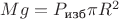 $Mg=P_\text{изб} \pi R^2$