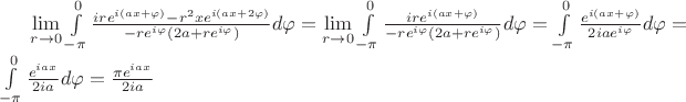 $\lim\limits_{r\to 0}^{}\int\limits_{-\pi}^{0}\frac{ire^{i( a x+\varphi)}-r^2 xe^{i(ax+2\varphi)}}{-re^{i\varphi}(2a+re^{i \varphi})}d\varphi=\lim\limits_{r\to 0}^{}\int\limits_{-\pi}^{0}\frac{ire^{i( a x+\varphi)}}{-re^{i\varphi}(2a+re^{i \varphi})}d\varphi=\int\limits_{-\pi}^{0}\frac{e^{i( a x+\varphi)}}{2 i a e^{i\varphi}}d\varphi=\int\limits_{-\pi}^{0}\frac{e^{i a x}}{2 i a}d\varphi=\frac{\pi e^{i a x}}{2 i a}$