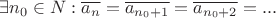 $$
\exists n_0  \in N:\overline {a_n }  = \overline {a_{n_0  + 1} }  = \overline {a_{n_0  + 2} }  = ...
$$