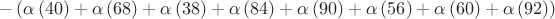 $$-\left( \alpha \left(40 \right)+\alpha \left(68 \right)+\alpha \left(38 \right)+\alpha \left(84 \right)+\alpha \left(90 \right)+\alpha \left(56 \right)+\alpha \left(60 \right)+\alpha \left(92 \right)\right)$$