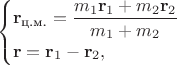 $$\begin{cases} \mathbf{r}_\text{ц.м.}=\dfrac{m_1\mathbf{r}_1+m_2\mathbf{r}_2}{m_1+m_2}\\ \mathbf{r}=\mathbf{r}_1-\mathbf{r}_2, \end{cases}$$
