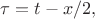 $\tau=t-x/2,$