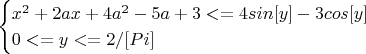 $$
\begin{cases}
x^2+2 a x +4 a^2-5a +3<= 4 sin[y]-3cos[y]\\
0<=y<=2/[Pi]\\
\end{cases}
$$